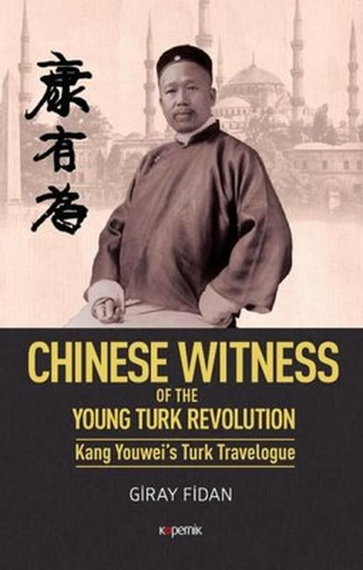 Chinese Witness of the Ypung Turk Revolution Kang Youwei's Turk Travelogue | Kopernik Kitap