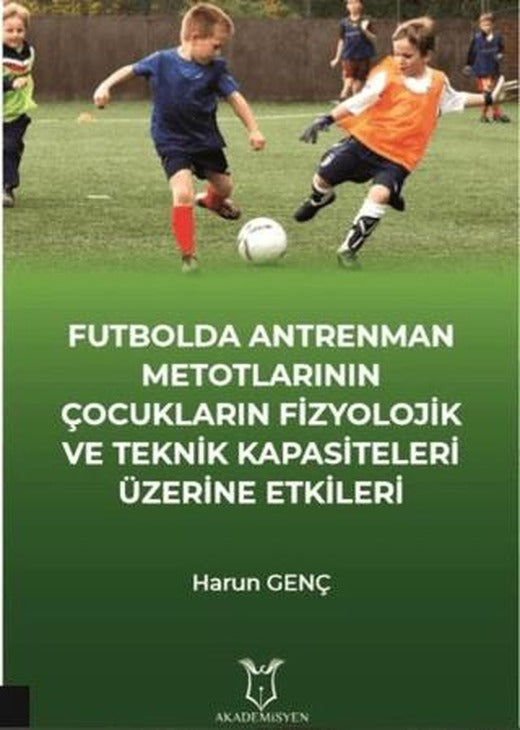 Futbolda Antrenman Metotlarının Çocukların Fizyolojik ve Teknik Kapasiteleri Üzerine Etkileri | Akademisyen Kitabevi (Ciltsiz)