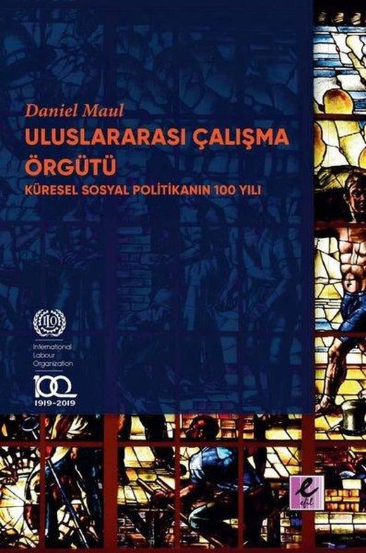 Uluslararası Çalışma Örgütü - Küresel Sosyal Politikanın 100 Yılı | Efil Yayınevi Yayınları (İnce Kapak)