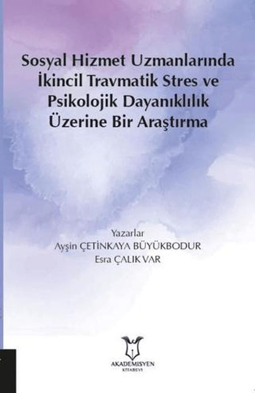 Sosyal Hizmet Uzmanlarında İkincil Travmatik Stres ve Psikolojik Dayanıklılık Üzerine Bir Araştırma | Akademisyen Kitabevi (Ciltsiz)