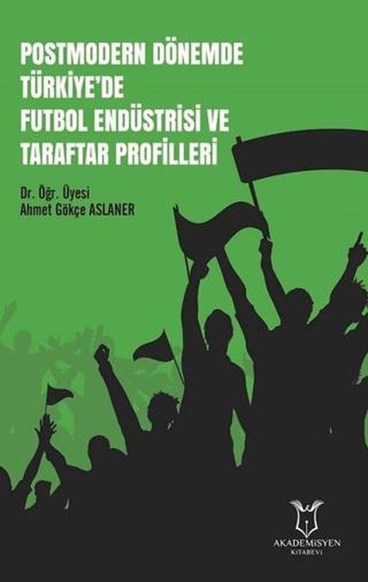 Postmodern Dönemde Türkiye'de Futbol Endüstrisi ve Taraftar Profilleri | Akademisyen Kitabevi (Ciltsiz)