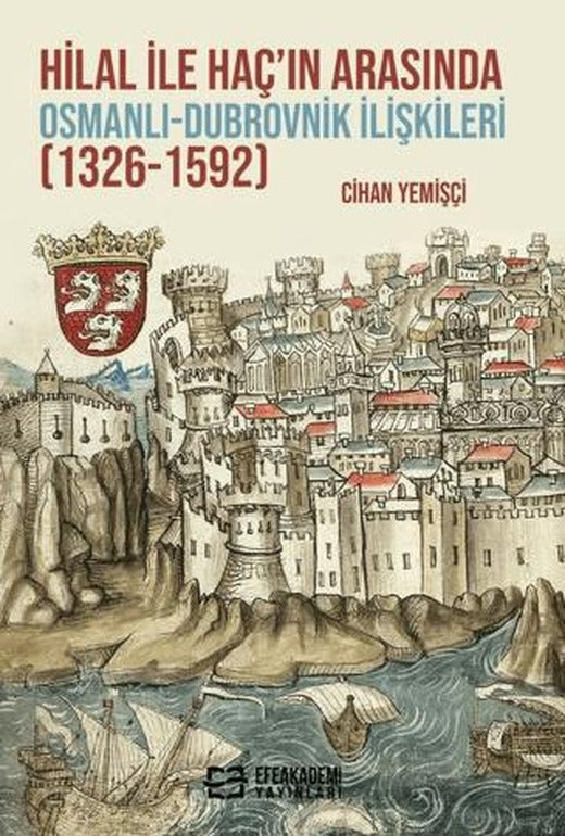 Hilal ile Haç’ın Arasında Osmanlı-Dubrovnik İlişkileri (1326-1592) | Efe Akademi Yayınları (Ciltsiz)