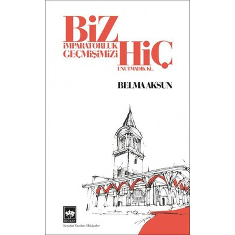 Biz İmparatorluk Geçmişimizi Hiç Unutmadık ki | Ötüken Neşriyat Yayınları
