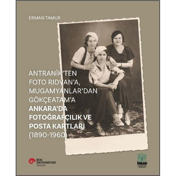 Antranik'ten Foto Rıdvan'a Mugamyanlar'dan Gökçeatama Ankara'da Fotoğrafçılık ve Posta Kartları | Vekam(Vehbi Koç Ankara Ar. Uy ve Ar
