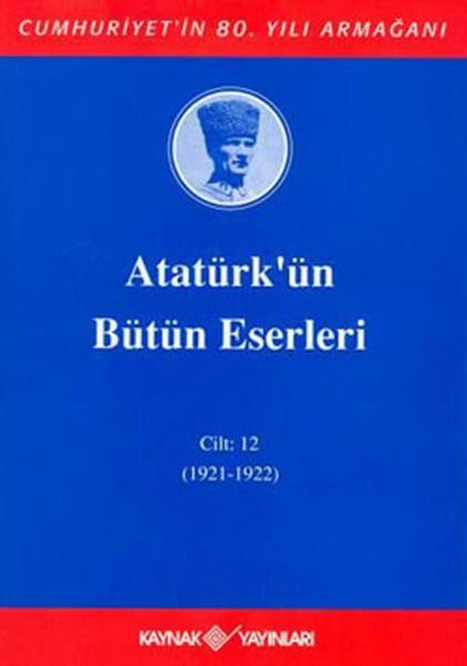 Atatürk'ün Bütün Eserleri-Cilt:12 / (1921-1922) | Kaynak Yayınları - Atatürkün Bütün Eserleri Dizisi (Ciltli)