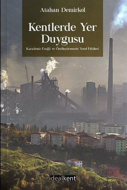 Kentlerde Yer Duygusu Karadeniz Ereğli ve Özelleştirmenin Yerel Etkileri | İdealkent Yayınları (İnce Kapak)