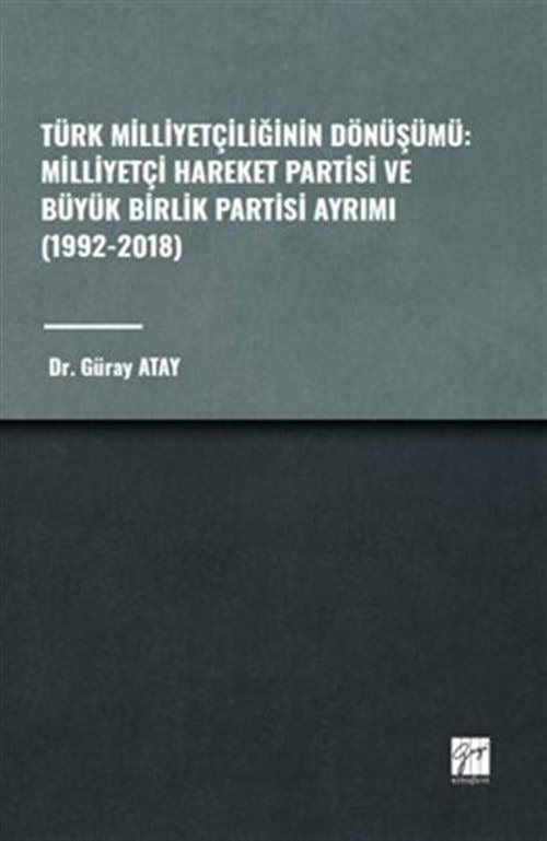 Türk Milliyetçiliğinin Dönüşümü: Milliyetçi Hareket Partisi ve Büyük Birlik Partisi Ayrımı (1992-2018) | Gazi Kitabevi (Ciltsiz)
