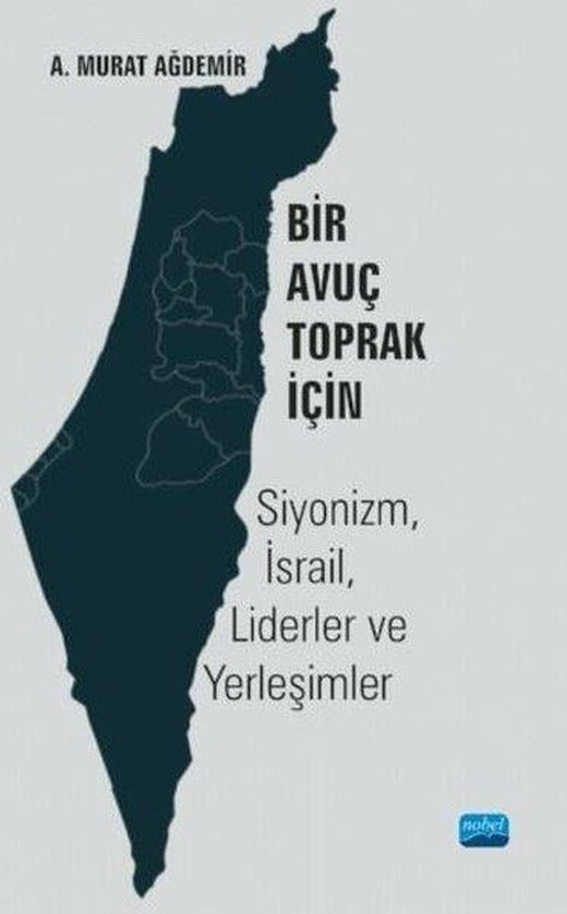 Bir Avuç Toprak İçin: Siyonizm - İsrail - Liderler ve Yerleşimler | Nobel Akademik Yayıncılık (İnce Kapak)