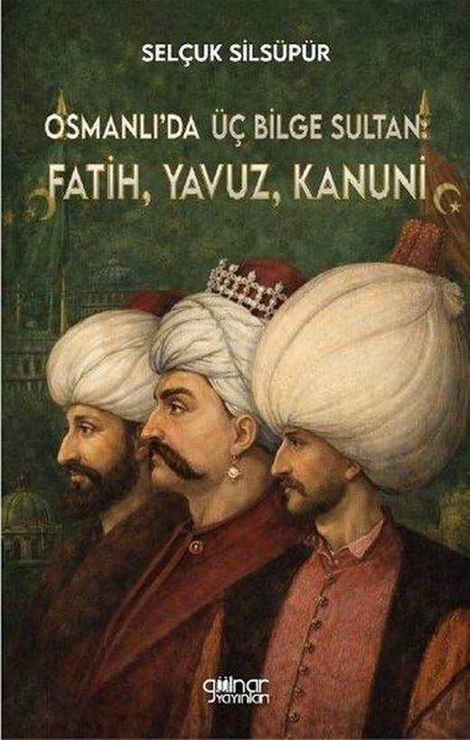Osmanlı'da Üç Bilge Sultan: Fatih, Yavuz, Kanuni | Gülnar Yayınları (İnce Kapak)