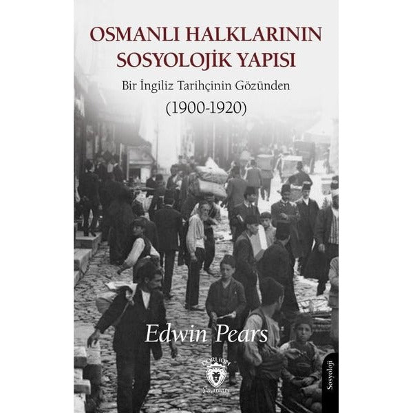 Osmanlı Halklarının Sosyolojik Yapısı Bir İngiliz Tarihçinin Gözünden (1900-1920) | Dorlion Yayınları (Ciltsiz)