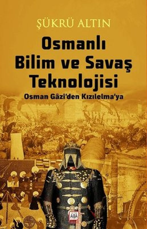 Osmanlı Bilim ve Savaş Teknolojisi - Osman Gazi'den Kızılelma'ya | Altın Aba Yayınları