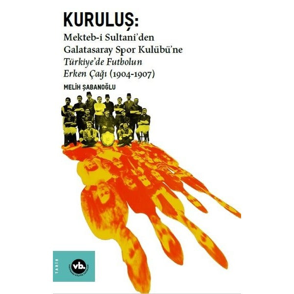 Kuruluş:Mekteb-i Sultaniden Galatasaray Spor Kulübüne Türkiyede Futbolun Erken Çağı (1904-1907) | VakıfBank Kültür Yayınları (İnce Kapak)