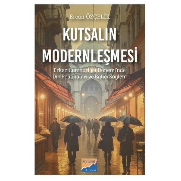 Kutsalın Modernleşmesi - Erken Cumhuriyet Dönemi'nde Din Politikaları ve Batıcı Söylem (1923 - 1950) | Siyasal Kitabevi (İnce Kapak)