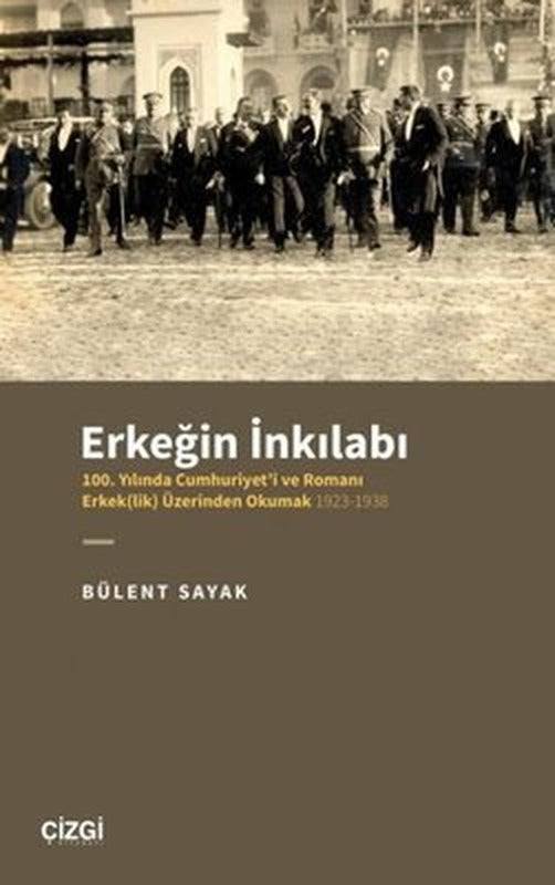 Erkeğin İnkılabı: 100. Yılında Cumhuriyet'i ve Romanı Erkeklik Üzerinden Okumak 1923-1938 | Çizgi Kitapevi