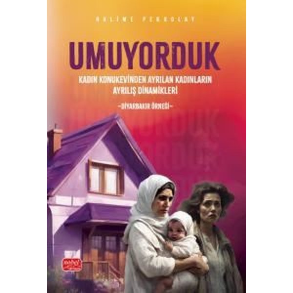 Umuyorduk - Kadın Konukevinden Ayrılan Kadınların Ayrılış Dinamikleri: Diyarbakır Örneği | Nobel Bilimsel Eserler (İnce Kapak)