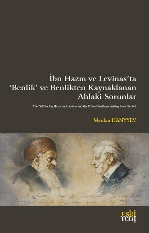 İbn Hazm ve Levinas'ta Benlik ve Benlikten Kaynaklanan Ahlaki Sorunlar | Eskiyeni Yayınları (İnce Kapak)