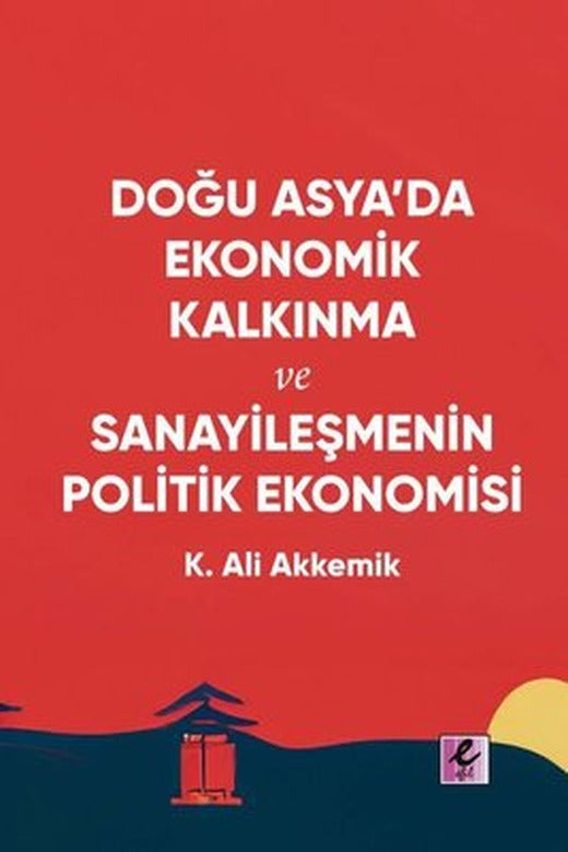 Doğu Asya'da Ekonomik Kalkınma ve Sanayileşmenin Politik Ekonomisi | Efil Yayınevi Yayınları (İnce Kapak)