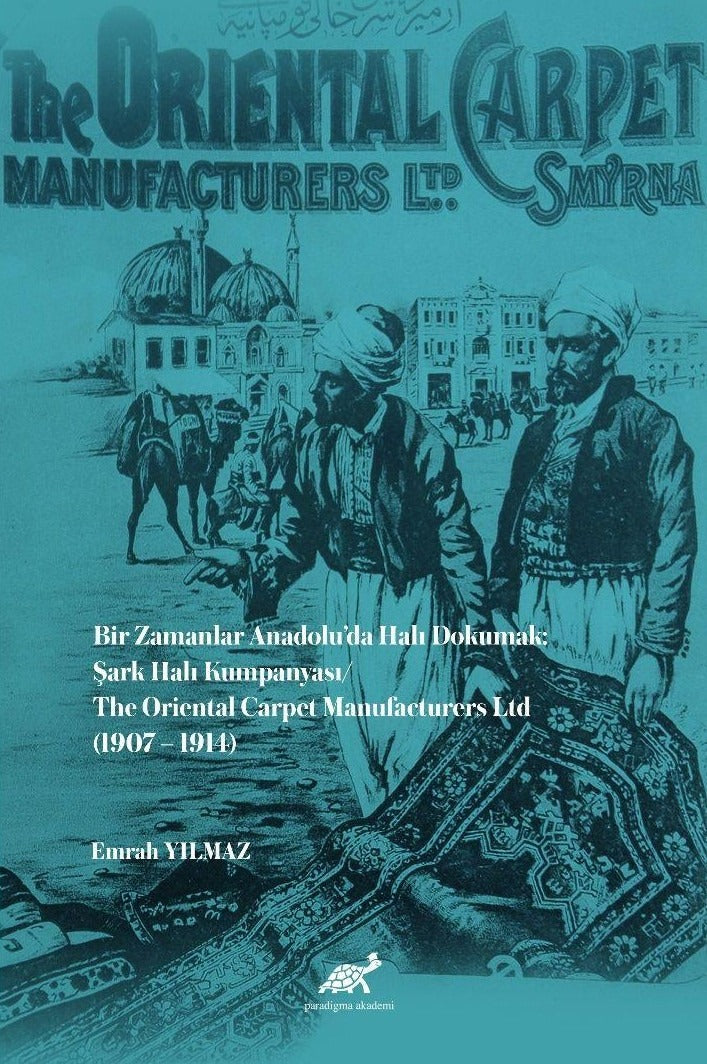 Bir Zamanlar Anadolu’da Halı Dokumak: Şark Halı Kumpanyası | Paradigma Akademi Yayınları (Ciltsiz)