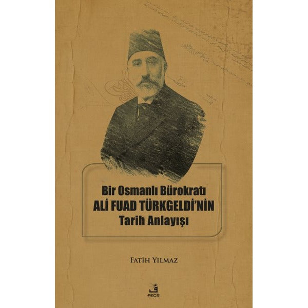 Bir Osmanlı Bürokratı Ali Fuad Türkgeldi'nin Tarih Anlayışı | Fecr Yayınları
