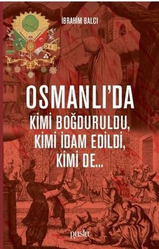Osmanlıda Kimi Boğduruldu-Kimi İdam Edildi-Kimi de | Puslu Yayıncılık
