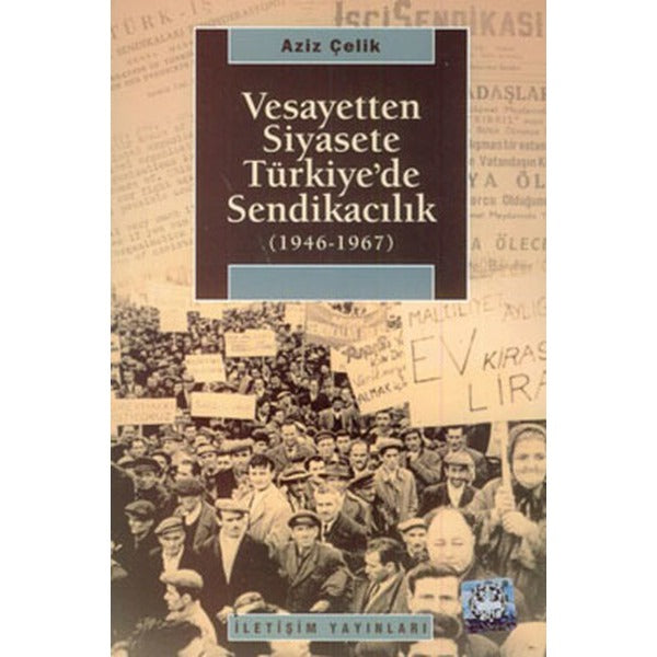 Vesayetten Siyasete Türkiye'de Sendikacılık (1946-1967) | İletişim Yayınları