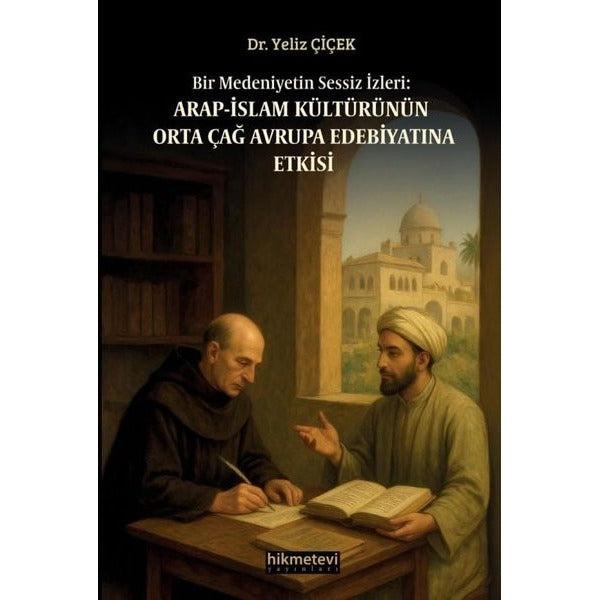 Bir Medeniyetin Sessiz İzleri: Arap - İslam Kültürünün Orta Çağ Avrupa Edebiyatına Etkisi |Hikmetevi Yayınları (İnce Kapak)