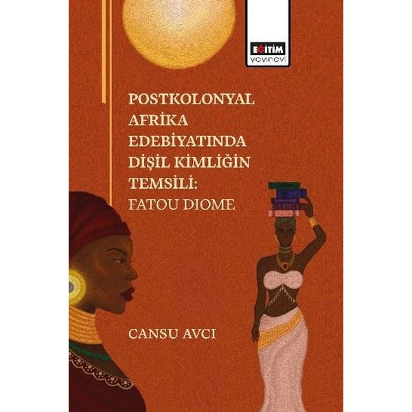 Postkolonyal Afrika Edebiyatında Dişil Kimliğin Temsili: Fatou Dıome | Eğitim Yayınevi (İnce Kapak)