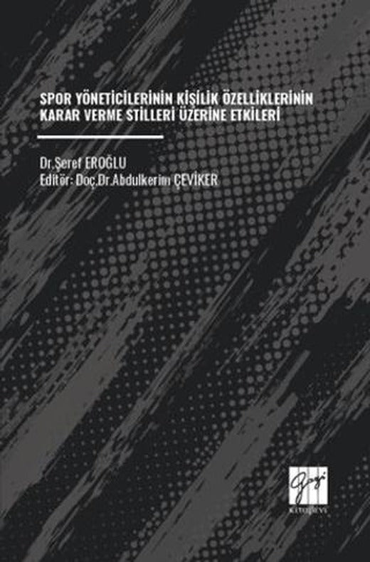 Spor Yöneticilerinin Kişilik Özelliklerinin Karar Verme Stilleri Üzerine Etkileri | Gazi Kitabevi (Ciltsiz)