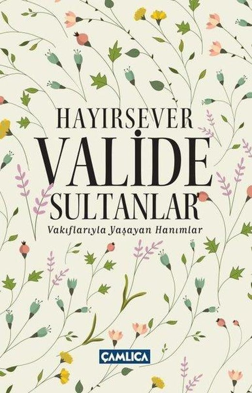 Hayırsever Valide Sultanlar - Vakıflarıyla Yaşayan Hanımlar | Çamlıca Basım Yayın (İnce Kapak)