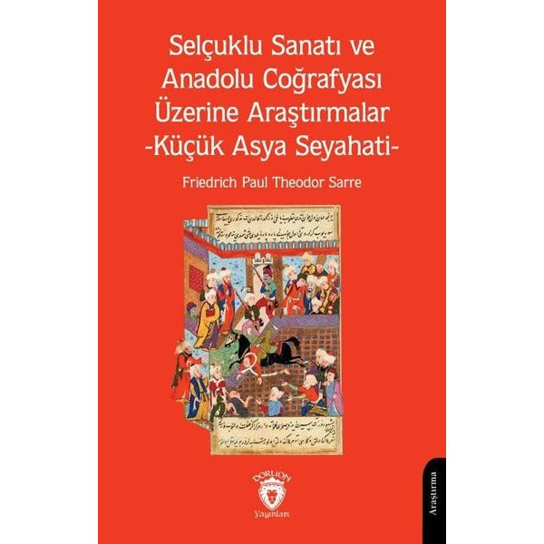 Selçuklu Sanatı ve Anadolu Coğrafyası Üzerine Araştırmalar -Küçük Asya Seyahati- | Dorlion Yayınları (Ciltsiz)