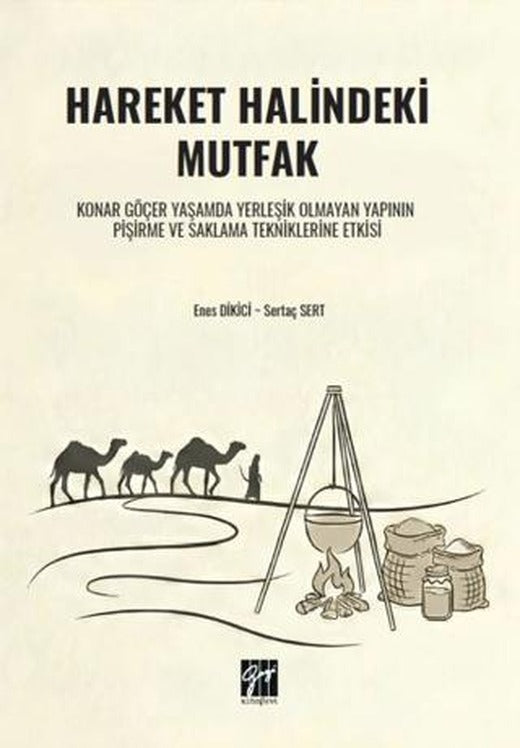 Hareket Halindeki Mutfak Konar Göçer Yaşamda Yerleşik Olmayan Yapının Pişirme ve Saklama Tekniklerine Etkisi | Gazi Kitabevi (Ciltsiz)