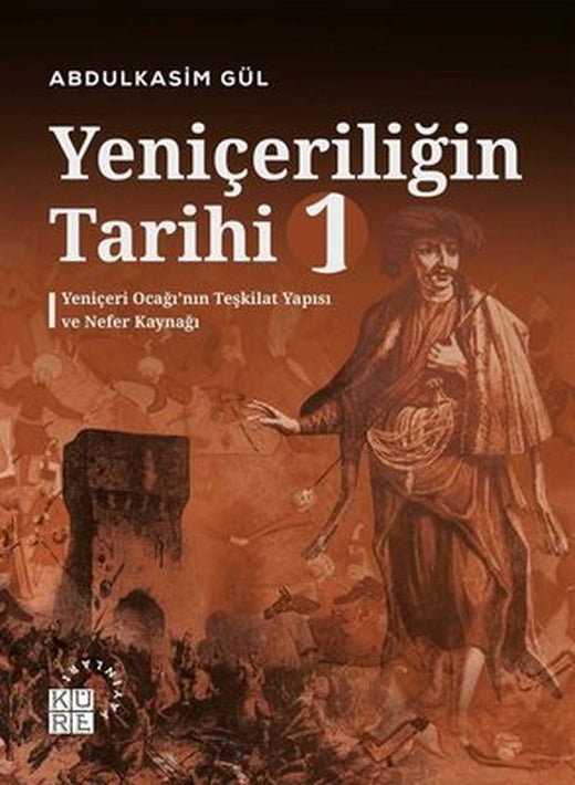 Yeniçeriliğin Tarihi 1 - Yeniçeri Ocağı'nın Teşkilat Yapısı ve Nefer Kaynağı | Küre Yayınları
