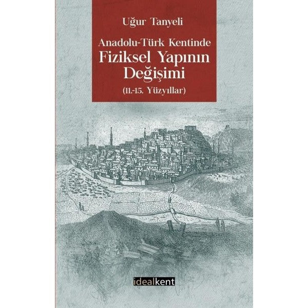Anadolu-Türk Kentinde Fiziksel Yapının Değişimi: 11.-15. Yüzyıllar