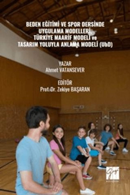 Beden Eğitimi ve Spor Dersinde Uygulama Modelleri, Türkiye Maarif Modeli ve Tasarım Yoluyla Anlama Modeli (UbD) | Gazi Kitabevi (Ciltsiz)