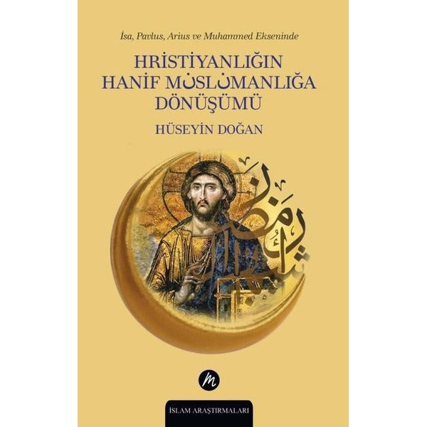 Hristiyanlığın Hanif Müslümanlığa Dönüşümü - İsa Pavlus Arius ve Muhammed Ekseninde | Mahfel Yayıncılık (İnce Kapak)