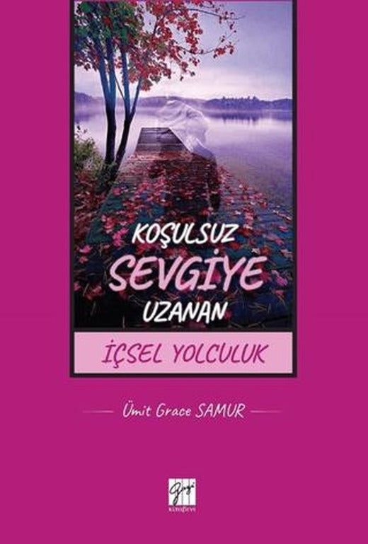 Koşulsuz Sevgiye Uzanan İçsel Yolculuk | Gazi Kitabevi (Ciltsiz)