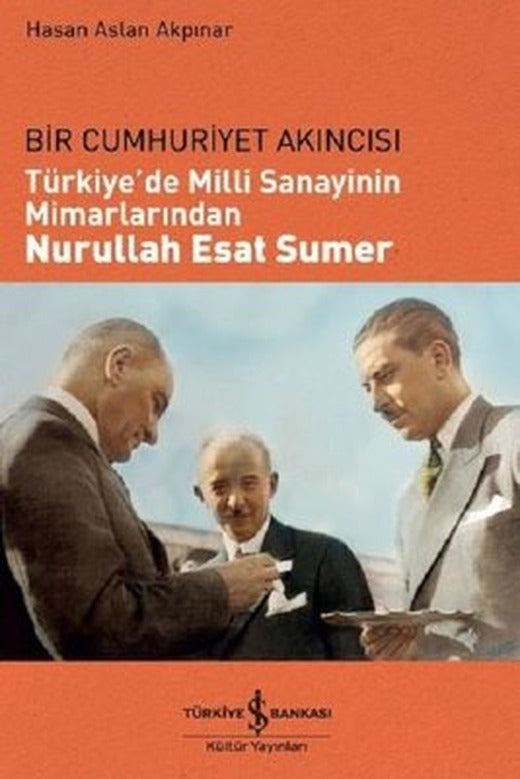 Bir Cumhuriyet Akıncısı: Türkiye'de Milli Sanayinin Mimarlarından Nurullah Esat Sumer | İş Bankası Kültür Yayınları