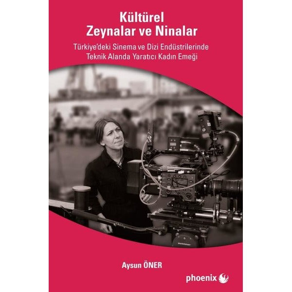 Kültürel Zeynalar ve Ninalar - Türkiye'de Sinema ve Dizi Endüstrilerinde Teknik Alanlarda Yaratıcı K | Phoenix (İnce Kapak)