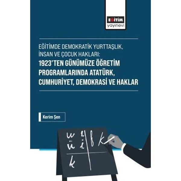 Eğitimde Demokratik Yurttaşlık, İnsan ve Çocuk Hakları: 1923’ten Günümüze Öğretim Programlarında Atatürk, Cumhuriyet, Demokrasi ve Haklar | Eğitim Yayınevi - Bilimsel Eserler (Ciltsiz)