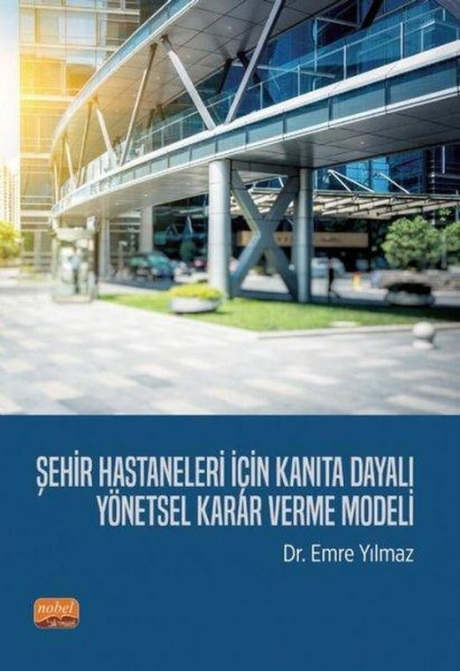 Şehir Hastaneleri İçin Kanıta Dayalı Yönetsel Karar Verme Modeli | Nobel Bilimsel Eserler (İnce Kapak)