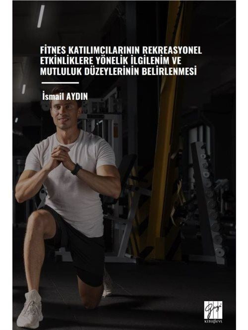 Fitnes Katılımcılarının Rekreasyonel Etkinliklere Yönelik İlgilenim Ve Mutluluk Düzeylerinin Belirlenmesi | Gazi Kitabevi (Ciltsiz)