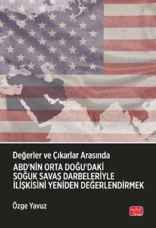 Değerler ve Çıkarlar Arasında: ABD’nin Orta Doğu’daki Soğuk Savaş Darbeleriyle İlişkisini Yeniden Değerlendirmek | Nobel Bilimsel Eserler (Ciltsiz)