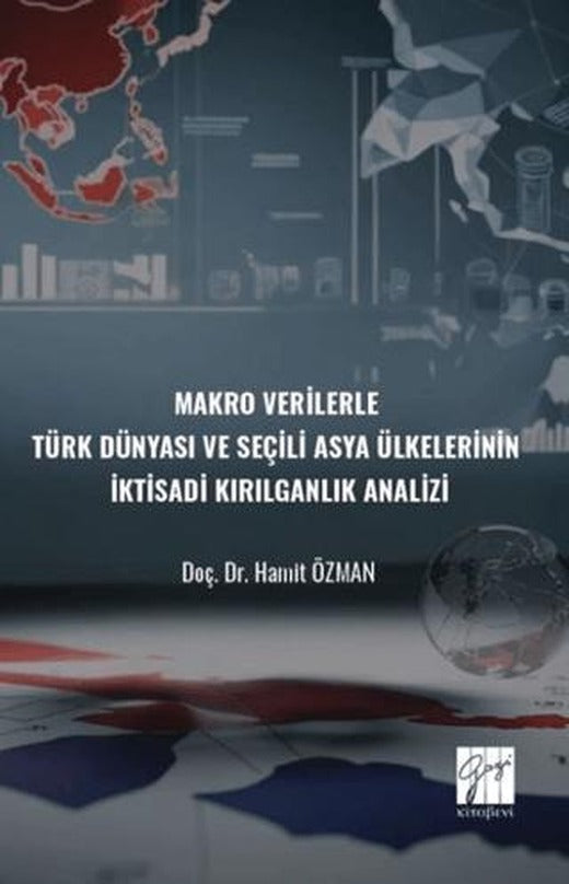 Makro Verilerle Türk Dünyası Ve Seçili Asya Ülkelerinin İktisadi Kırılganlık Analizi | Gazi Kitabevi (Ciltsiz)