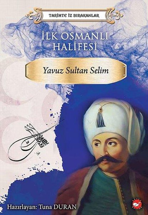 İlk Osmanlı Halifesi: Yavuz Sultan Selim-Tarihte İz Bırakanlar | Beyaz Balina Yayınları (İnce Kapak)