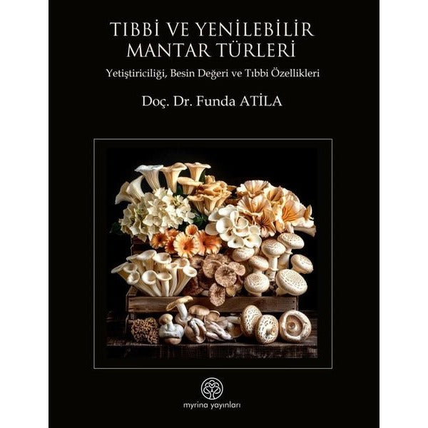 Tıbbi ve Yenilebilir Mantar Türleri - Yetiştiriciliği Besin Değeri ve Tıbbi Özellikleri | Myrina Yayınları (İnce Kapak)