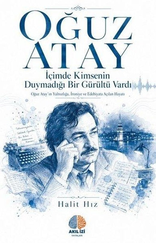 Oğuz Atay: İçimde Kimsenin Duymadığı Bir Gurultu Vardı - Oğuz Atay'ın Yalnızlığa İroniye ve Edeb | Akıl İzi Yayınları (İnce Kapak)