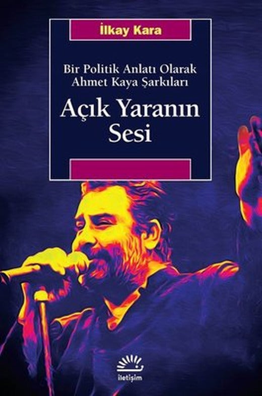 Açık Yaranın Sesi-Bir Politik Anlatı Olarak Ahmet Kaya Şarkıları | İletişim Yayınları