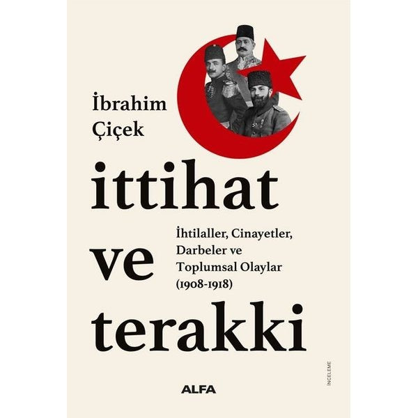 İttihat ve Terakki : İhtilaller Cinayetler Darbeler ve Toplumsal Olaylar (1908 - 1918) | Alfa Yayıncılık (İnce Kapak)
