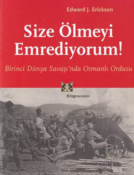 Size Ölmeyi Emrediyorum! Birinci Dünya Savaşın'da Osmanlı Ordusu | Kitap Yayınevi