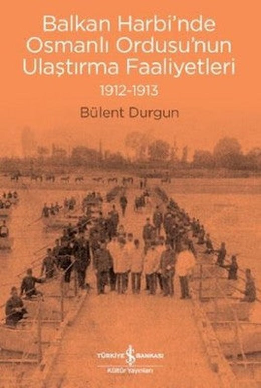 Balkan Harbi'nde Osmanlı Ordusu'nun Ulaştırma Faaliyetleri 1912-1913 | İş Bankası Kültür Yayınları